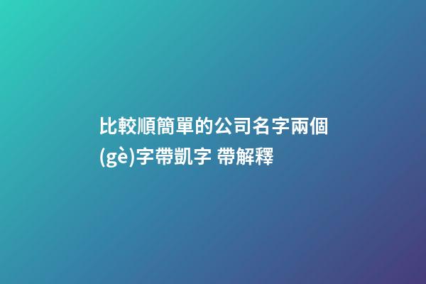 比較順簡單的公司名字兩個(gè)字帶凱字 帶解釋